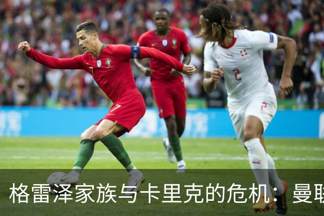 格雷泽家族与卡里克的危机：曼联的艰难抉择